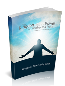 The Kingdom and the Power of Worship and Praise Kingdom Bible Study Guide